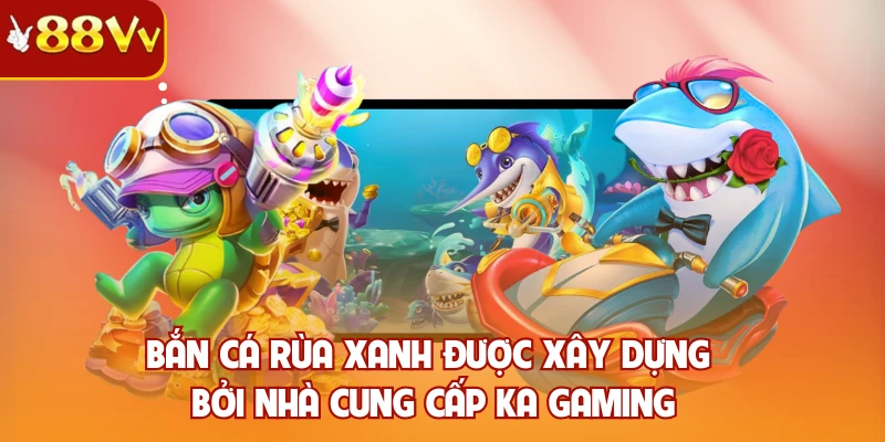 Bắn cá rùa xanh được xây dựng bởi nhà cung cấp KA Gaming