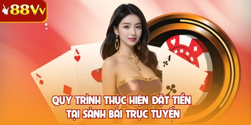 Quy trình thực hiện đặt tiền tại sảnh bài trực tuyến