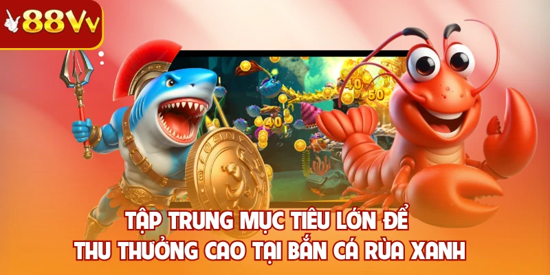 Tập trung mục tiêu lớn để thu thưởng cao tại bắn cá rùa xanh