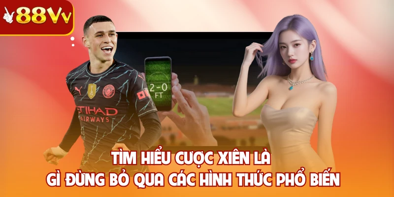 Tìm hiểu cược xiên là gì đừng bỏ qua các hình thức phổ biến